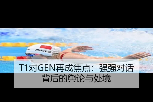T1对GEN再成焦点：强强对话背后的舆论与处境（8868tiyu）