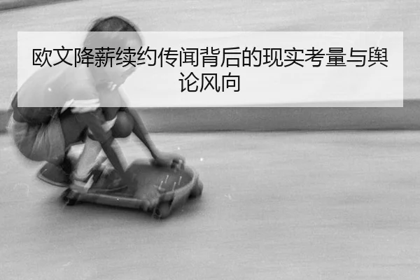 欧文降薪续约传闻背后的现实考量与舆论风向