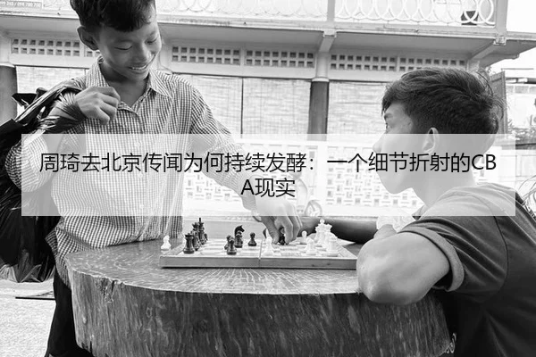 周琦去北京传闻为何持续发酵：一个细节折射的CBA现实